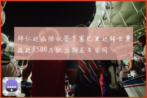 拜仁达成协议签下塞巴里达转会费接近5500万欧为期五年合同