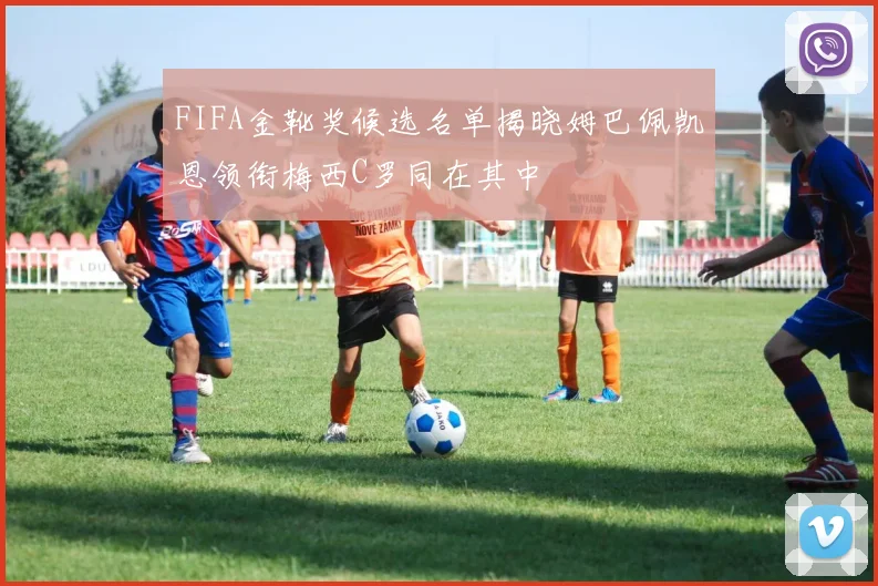 FIFA金靴奖候选名单揭晓姆巴佩凯恩领衔梅西C罗同在其中