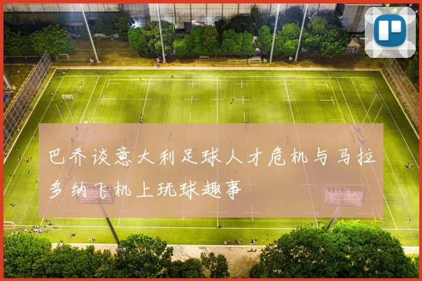 巴乔谈意大利足球人才危机与马拉多纳飞机上玩球趣事