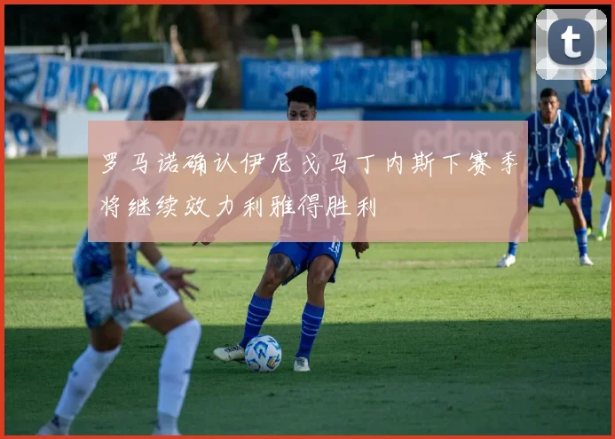罗马诺确认伊尼戈马丁内斯下赛季将继续效力利雅得胜利