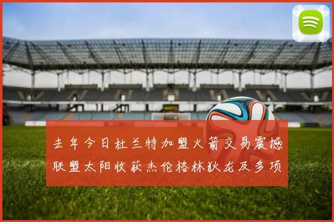 去年今日杜兰特加盟火箭交易震撼联盟太阳收获杰伦格林狄龙及多项选秀权