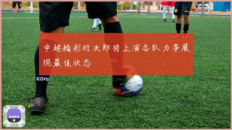 中超精彩对决即将上演各队力争展现最佳状态