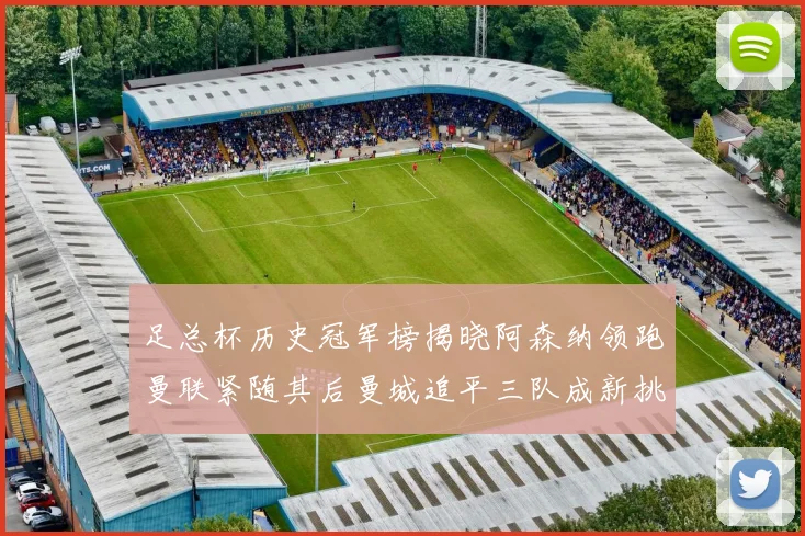 足总杯历史冠军榜揭晓阿森纳领跑曼联紧随其后曼城追平三队成新挑战