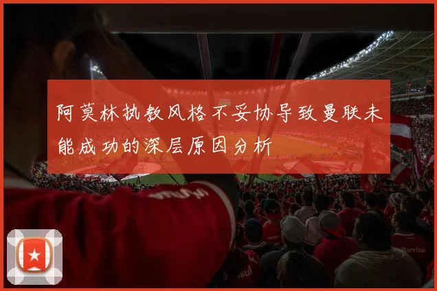 阿莫林执教风格不妥协导致曼联未能成功的深层原因分析
