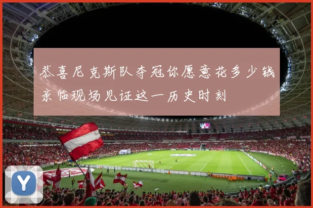 恭喜尼克斯队夺冠你愿意花多少钱亲临现场见证这一历史时刻