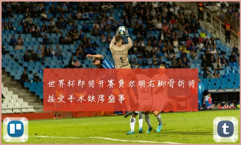 世界杯即将开赛费尔明右脚骨折将接受手术缺席盛事