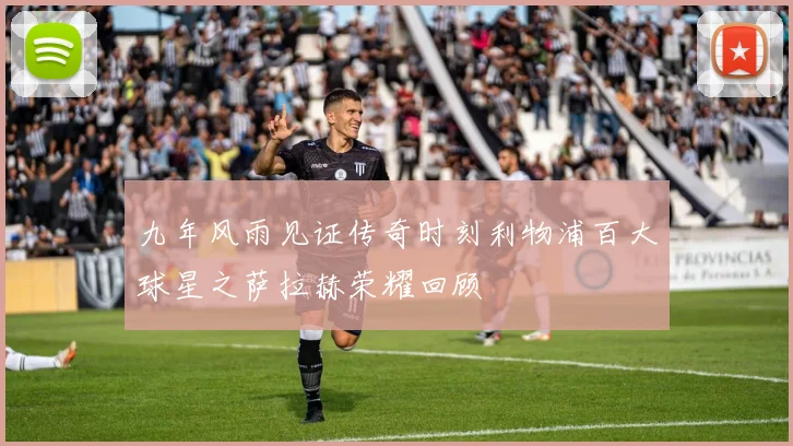 九年风雨见证传奇时刻利物浦百大球星之萨拉赫荣耀回顾