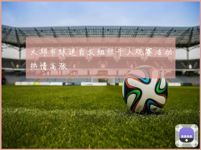 大邱市球迷自发组织千人观赛活动热情高涨