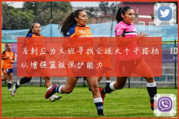 马刺应为文班寻找合适大个子搭档以增强篮板保护能力