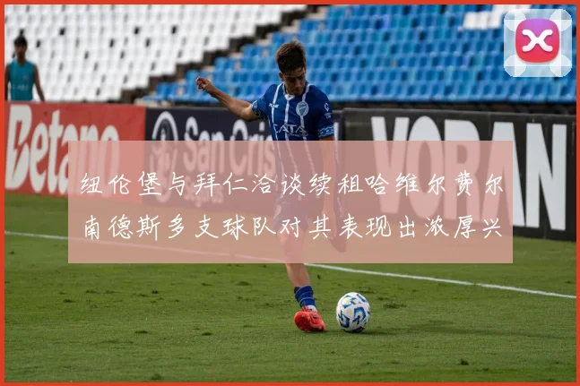 纽伦堡与拜仁洽谈续租哈维尔费尔南德斯多支球队对其表现出浓厚兴趣