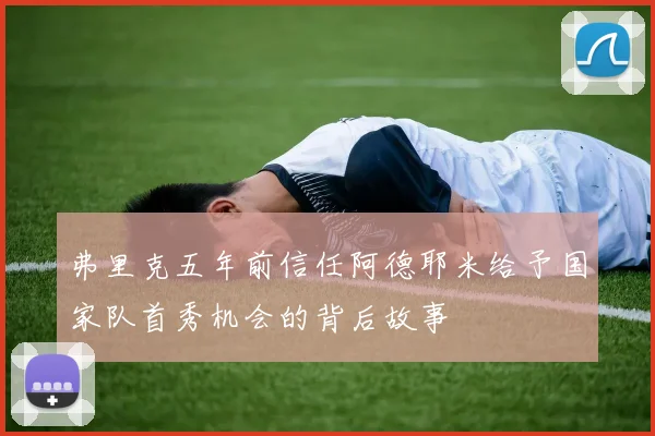 弗里克五年前信任阿德耶米给予国家队首秀机会的背后故事