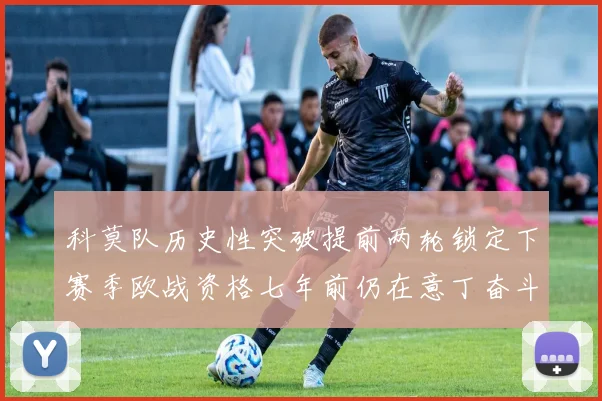 科莫队历史性突破提前两轮锁定下赛季欧战资格七年前仍在意丁奋斗