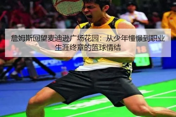 詹姆斯回望麦迪逊广场花园：从少年憧憬到职业生涯终章的篮球情结